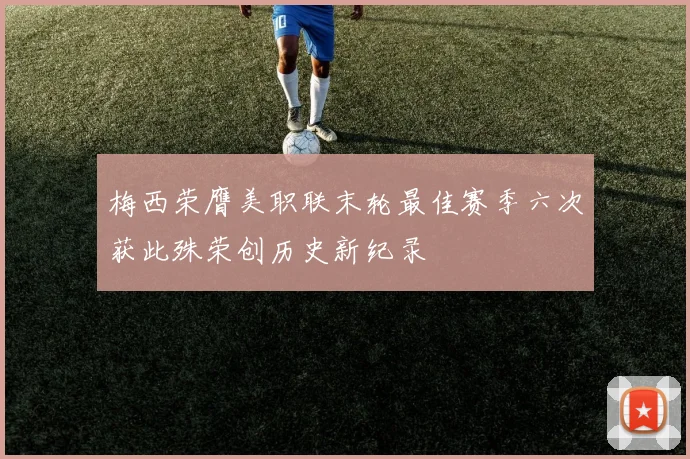 梅西荣膺美职联末轮最佳赛季六次获此殊荣创历史新纪录