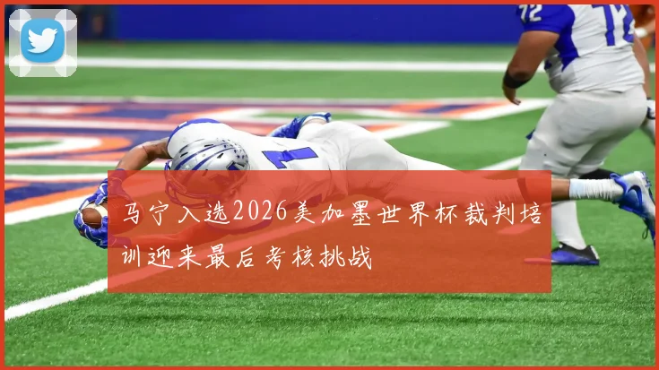 马宁入选2026美加墨世界杯裁判培训迎来最后考核挑战