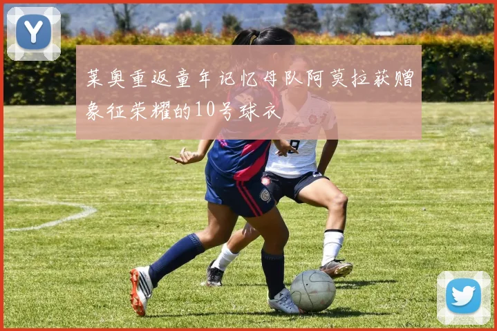 莱奥重返童年记忆母队阿莫拉获赠象征荣耀的10号球衣