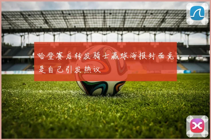 哈登赛后转发骑士赢球海报封面竟是自己引发热议