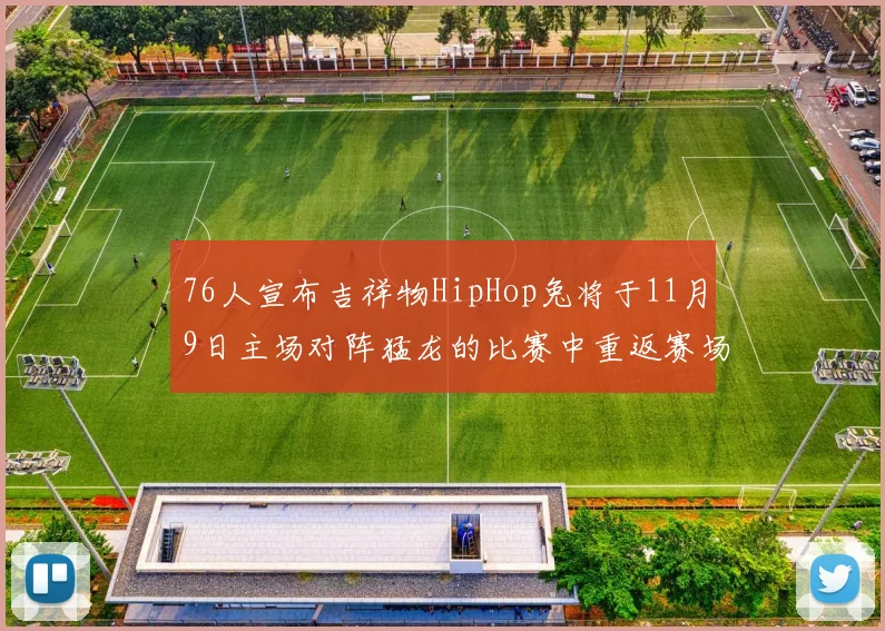 76人宣布吉祥物HipHop兔将于11月9日主场对阵猛龙的比赛中重返赛场