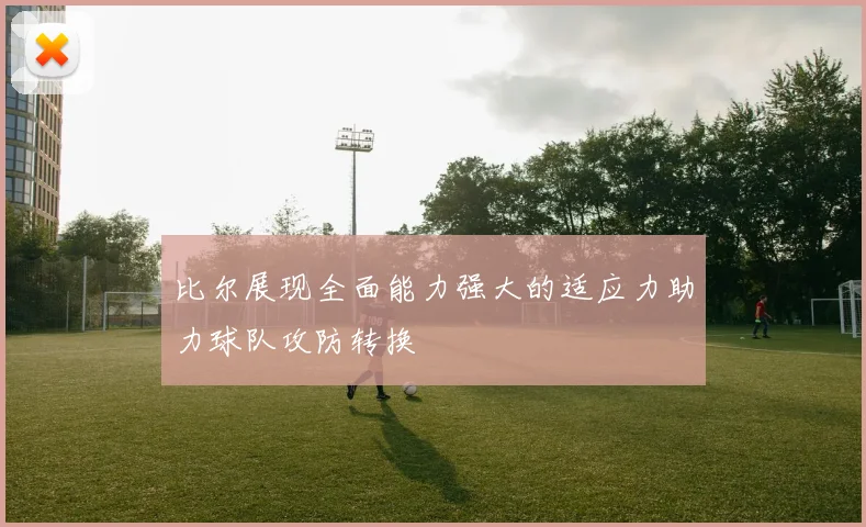 比尔展现全面能力强大的适应力助力球队攻防转换