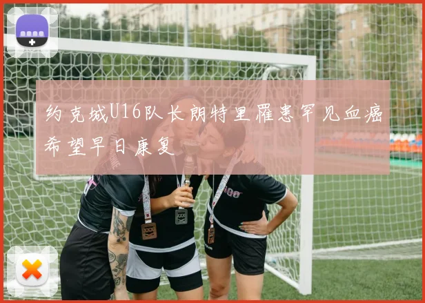 约克城U16队长朗特里罹患罕见血癌希望早日康复
