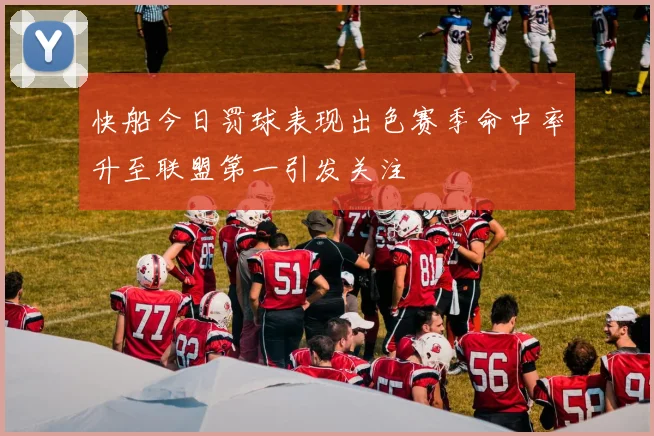 快船今日罚球表现出色赛季命中率升至联盟第一引发关注