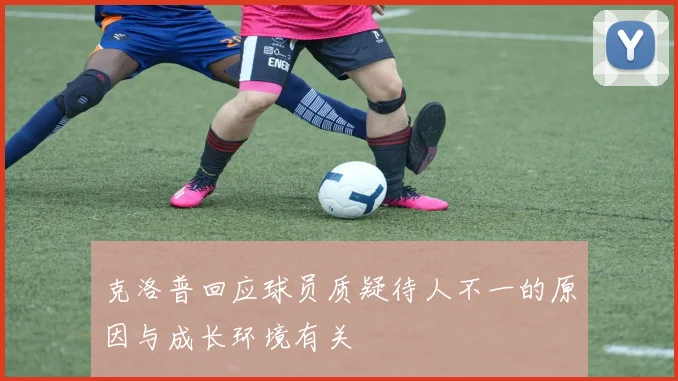 克洛普回应球员质疑待人不一的原因与成长环境有关