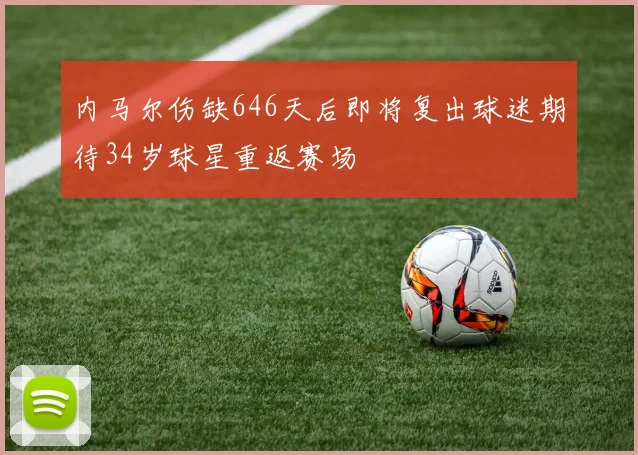 内马尔伤缺646天后即将复出球迷期待34岁球星重返赛场