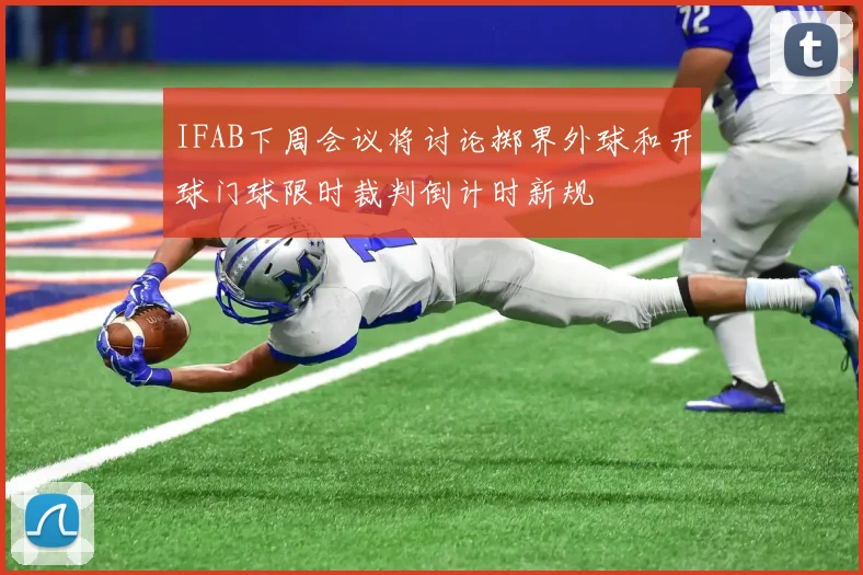 IFAB下周会议将讨论掷界外球和开球门球限时裁判倒计时新规
