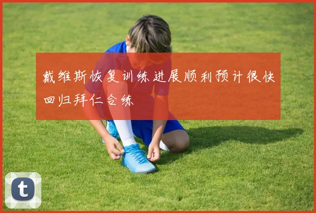 戴维斯恢复训练进展顺利预计很快回归拜仁合练