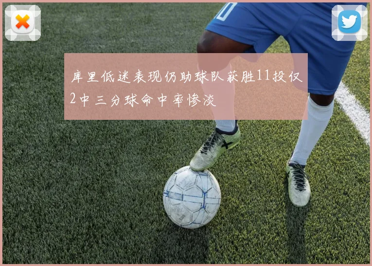 库里低迷表现仍助球队获胜11投仅2中三分球命中率惨淡
