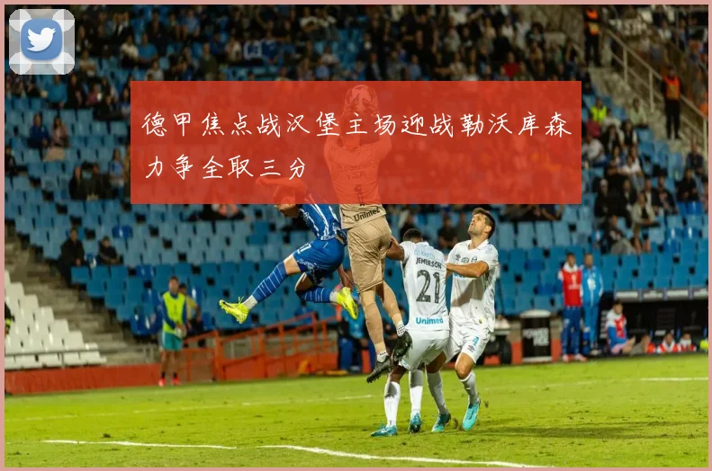 德甲焦点战汉堡主场迎战勒沃库森力争全取三分
