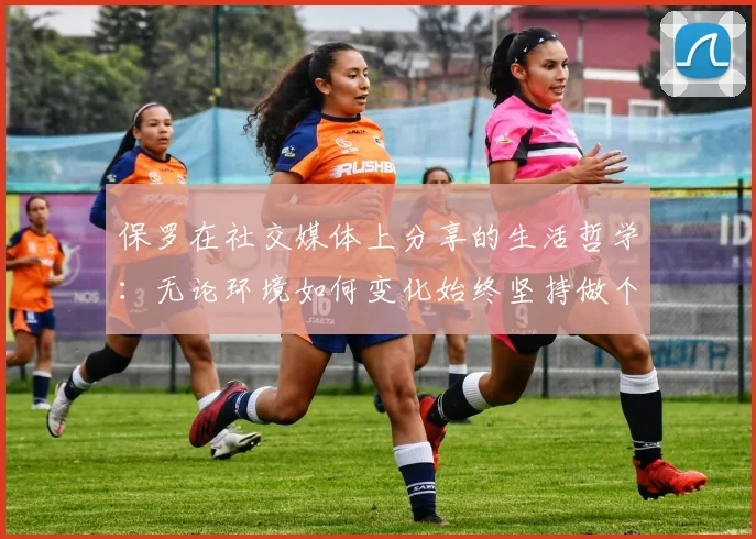 保罗在社交媒体上分享的生活哲学：无论环境如何变化始终坚持做个好人
