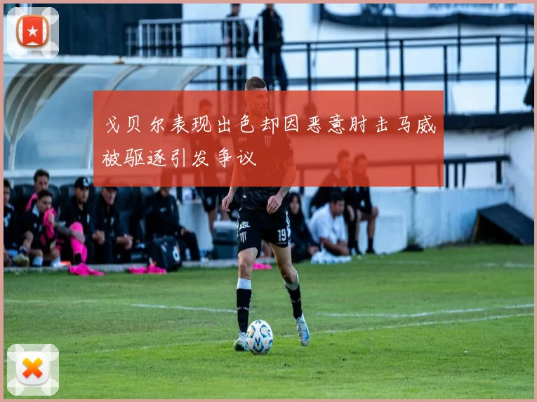 戈贝尔表现出色却因恶意肘击马威被驱逐引发争议