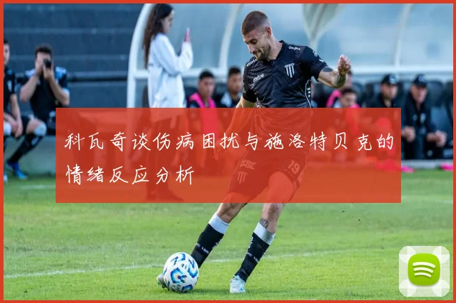 科瓦奇谈伤病困扰与施洛特贝克的情绪反应分析