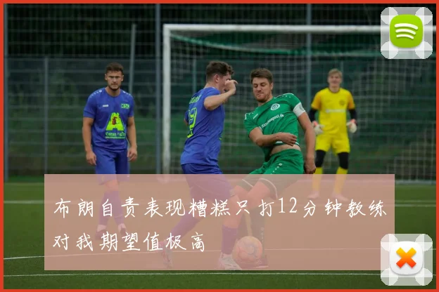 布朗自责表现糟糕只打12分钟教练对我期望值极高