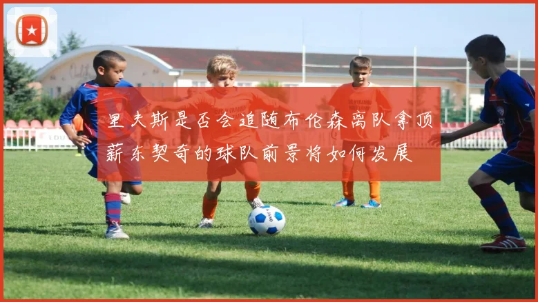 里夫斯是否会追随布伦森离队拿顶薪东契奇的球队前景将如何发展
