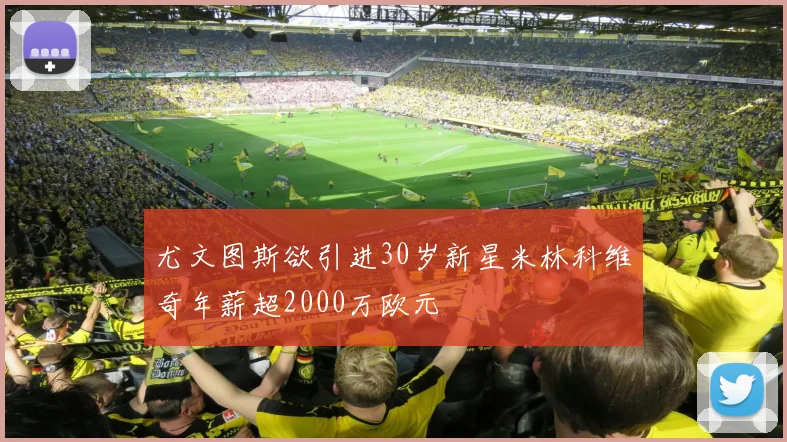 尤文图斯欲引进30岁新星米林科维奇年薪超2000万欧元