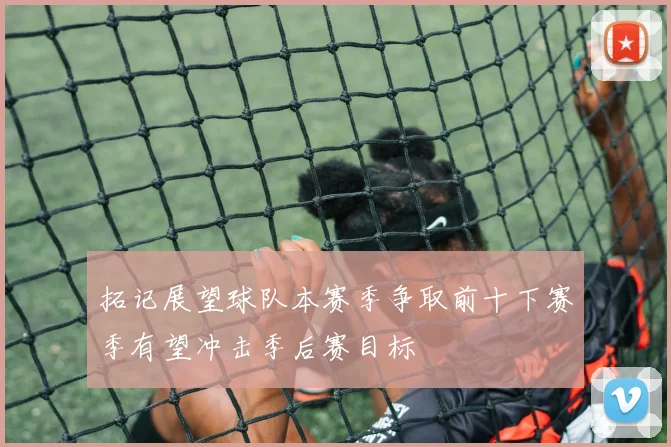 拓记展望球队本赛季争取前十下赛季有望冲击季后赛目标