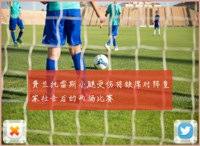 费兰托雷斯小腿受伤将缺席对阵皇家社会后的两场比赛