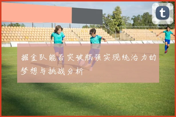 掘金队能否突破瓶颈实现统治力的梦想与挑战分析
