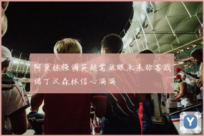 阿莫林强调英超需放眼未来称客战诺丁汉森林信心满满